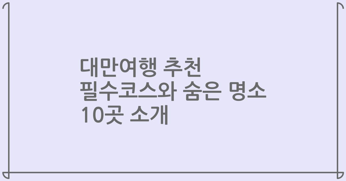 대만여행 추천 필수코스와 숨은 명소 10곳 소개