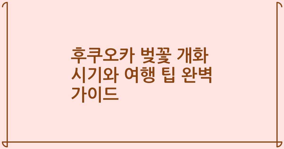 후쿠오카 벚꽃 개화 시기와 여행 팁 완벽 가이드