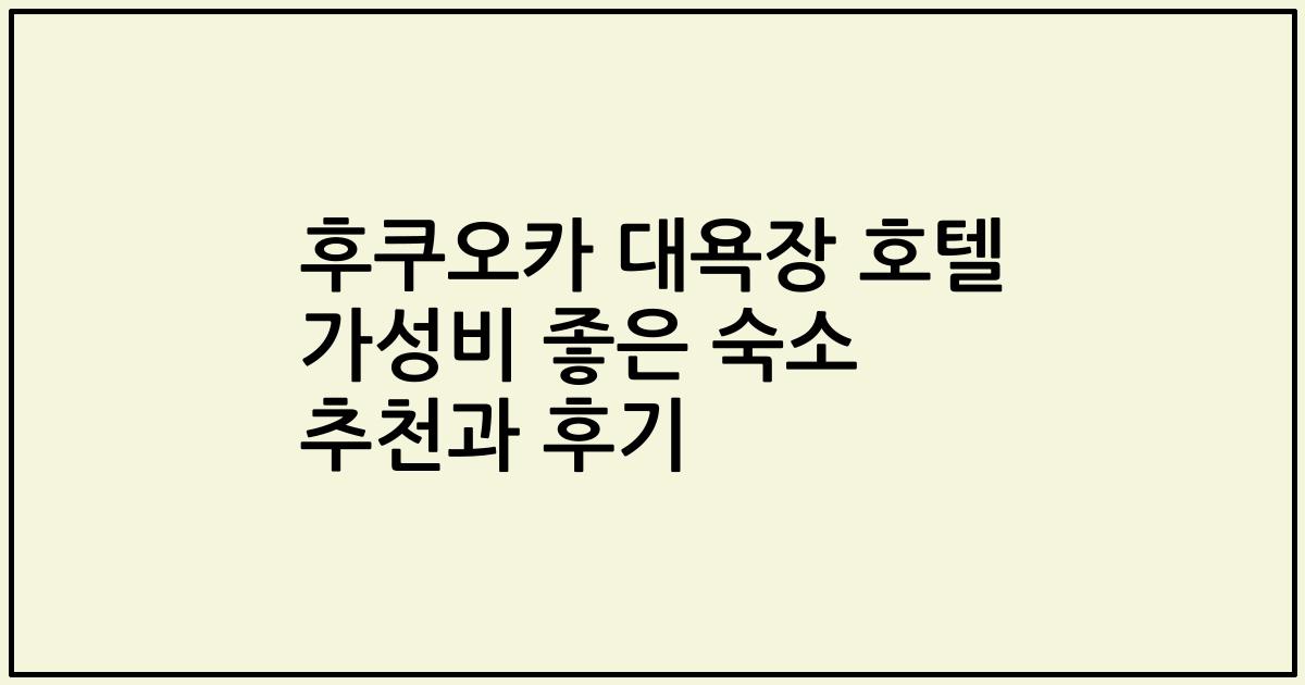 후쿠오카 대욕장 호텔 가성비 좋은 숙소 추천과 후기