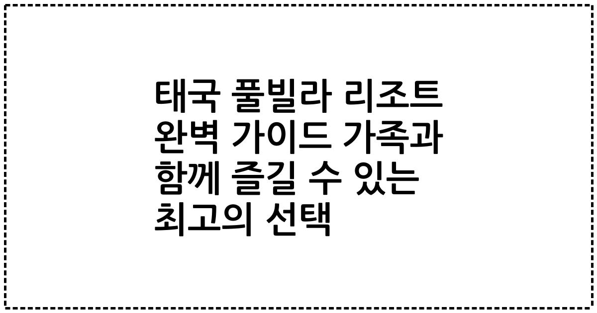 태국 풀빌라 리조트 완벽 가이드 가족과 함께 즐길 수 있는 최고의 선택