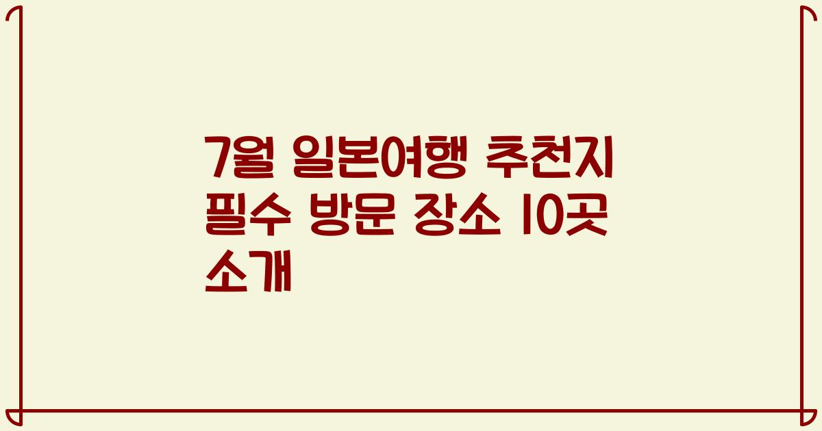 7월 일본여행 추천지 필수 방문 장소 10곳 소개