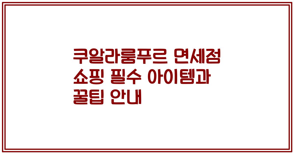 쿠알라룸푸르 면세점 쇼핑 필수 아이템과 꿀팁 안내
