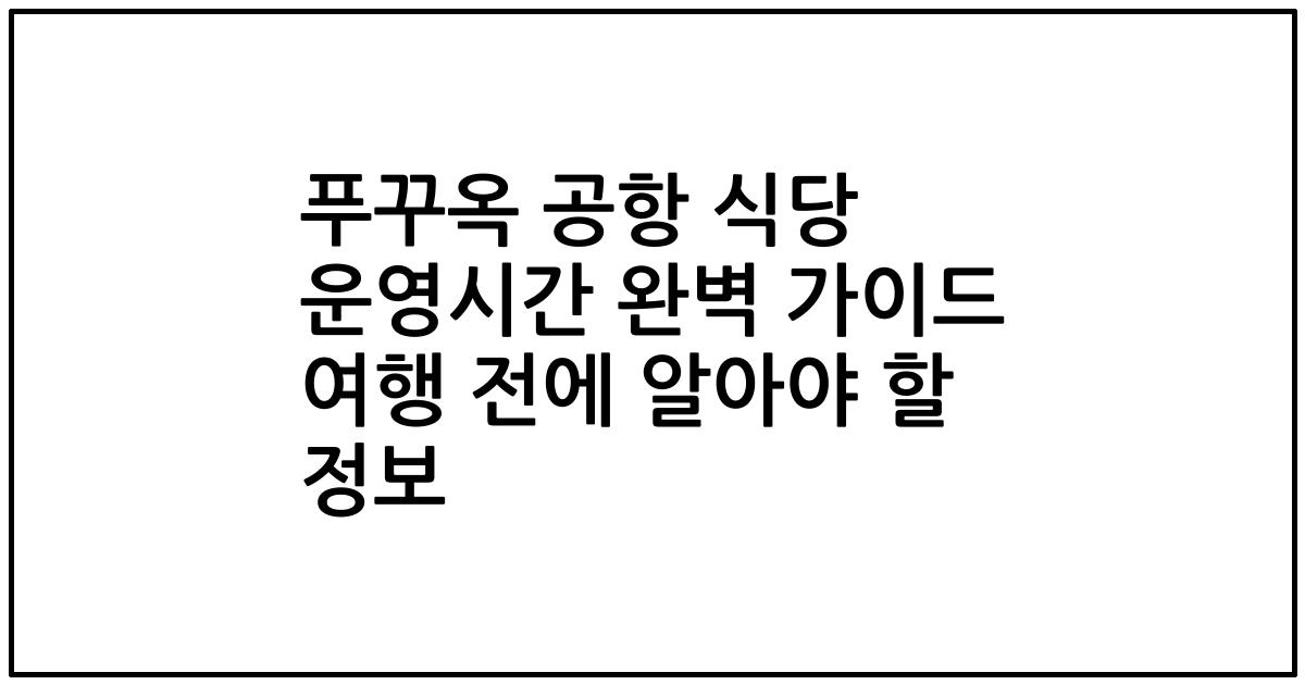 푸꾸옥 공항 식당 운영시간 완벽 가이드 여행 전에 알아야 할 정보