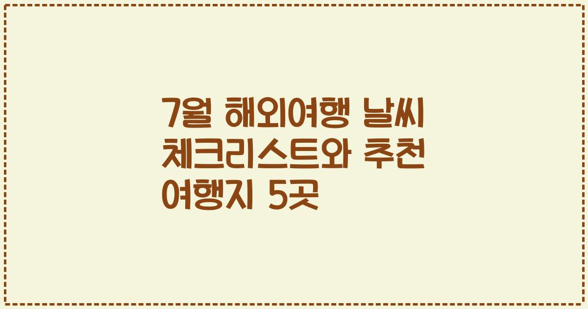 7월 해외여행 날씨 체크리스트와 추천 여행지 5곳