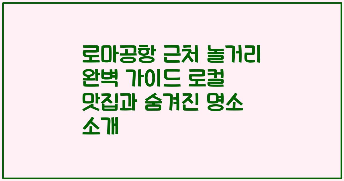 로마공항 근처 놀거리 완벽 가이드 로컬 맛집과 숨겨진 명소 소개