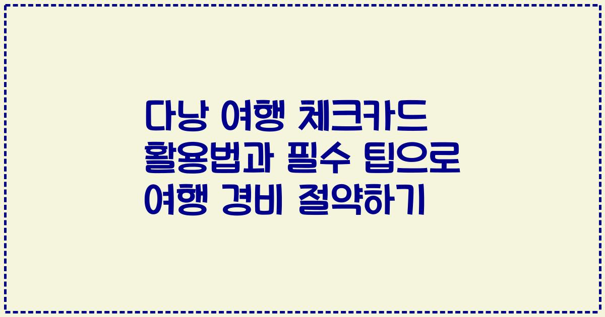 다낭 여행 체크카드 활용법과 필수 팁으로 여행 경비 절약하기