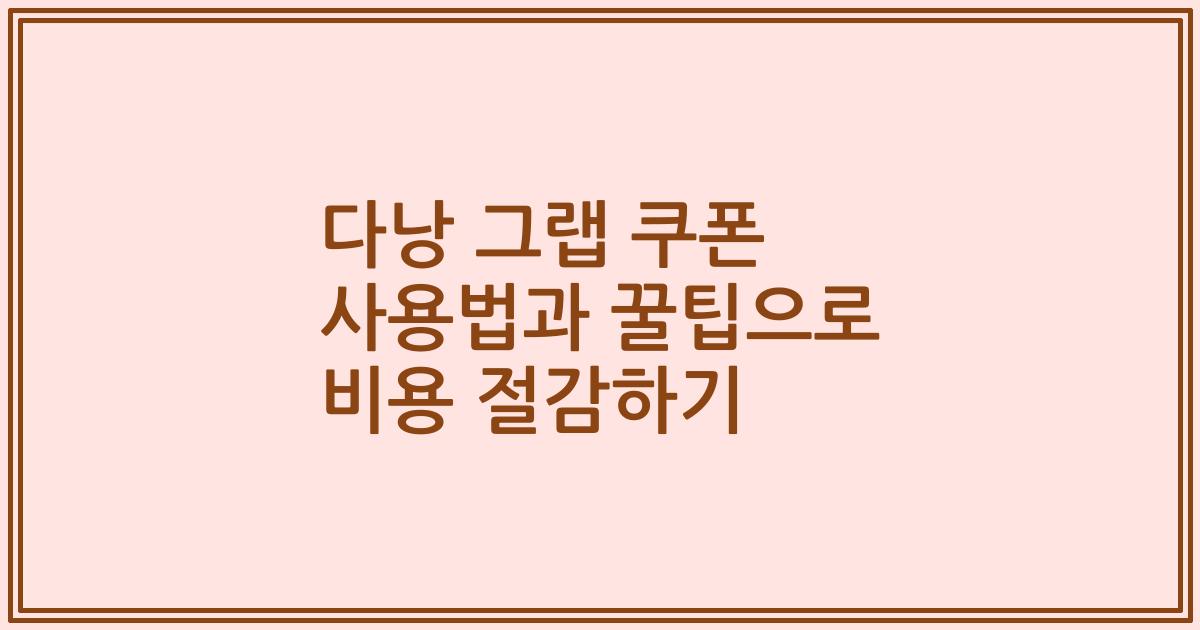 다낭 그랩 쿠폰 사용법과 꿀팁으로 비용 절감하기