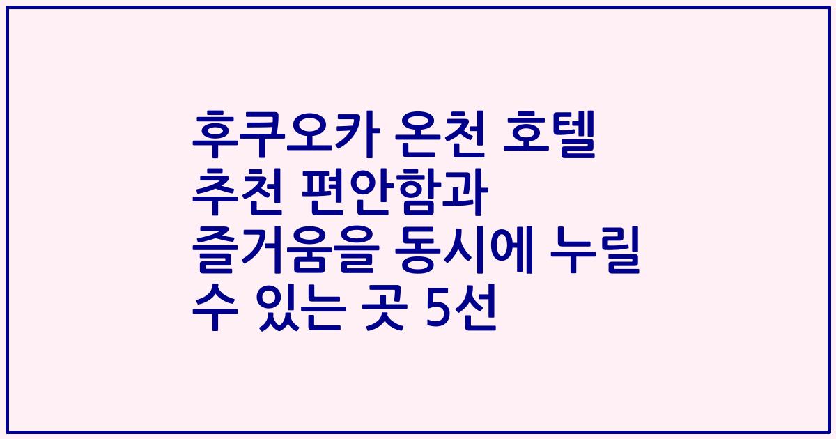 후쿠오카 온천 호텔 추천 편안함과 즐거움을 동시에 누릴 수 있는 곳 5선