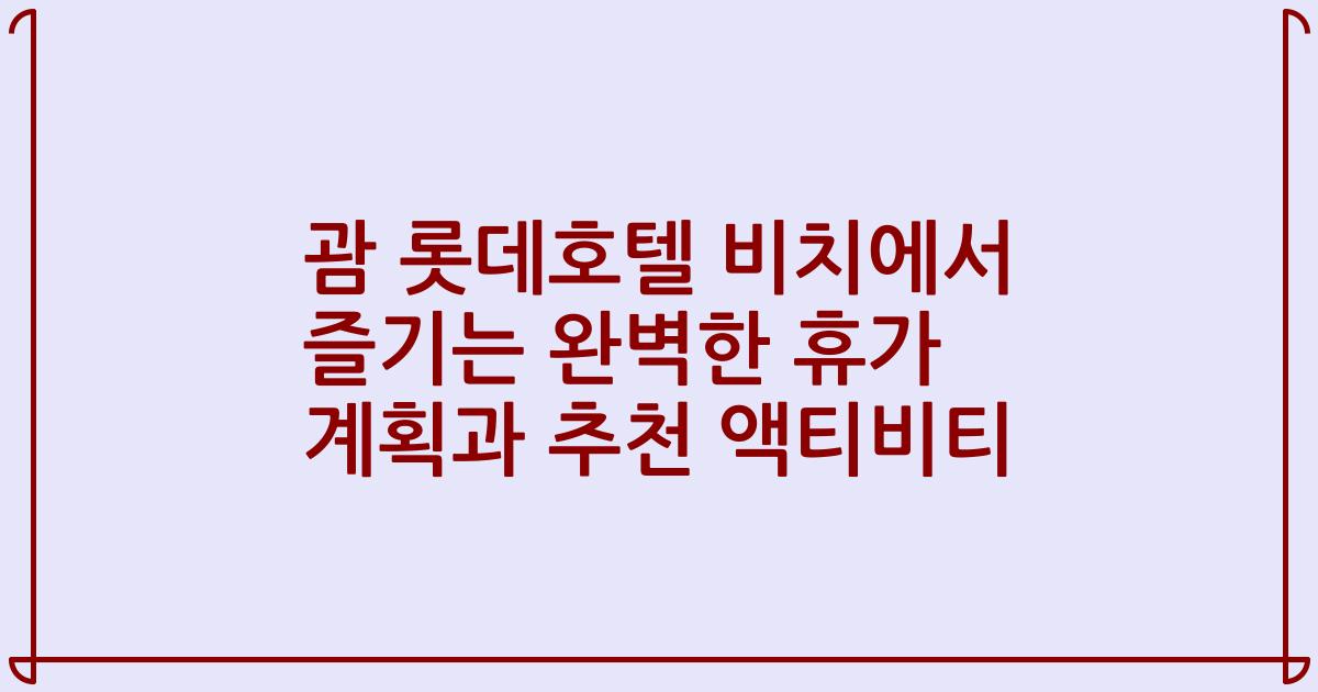 괌 롯데호텔 비치에서 즐기는 완벽한 휴가 계획과 추천 액티비티