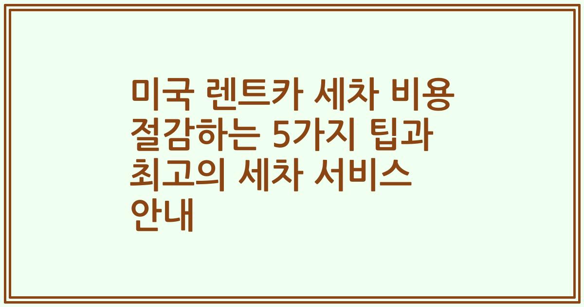 미국 렌트카 세차 비용 절감하는 5가지 팁과 최고의 세차 서비스 안내