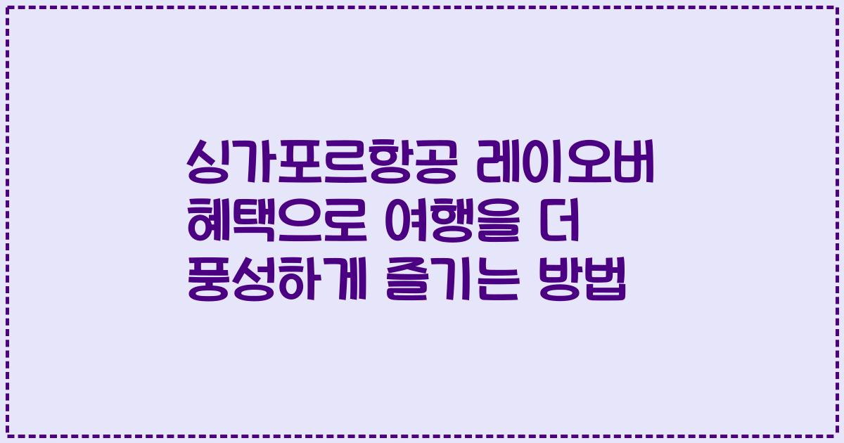 싱가포르항공 레이오버 혜택으로 여행을 더 풍성하게 즐기는 방법