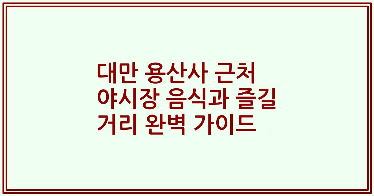 대만 용산사 근처 야시장 음식과 즐길 거리 완벽 가이드