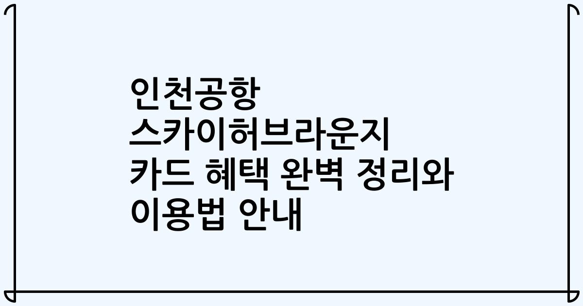 인천공항 스카이허브라운지 카드 혜택 완벽 정리와 이용법 안내