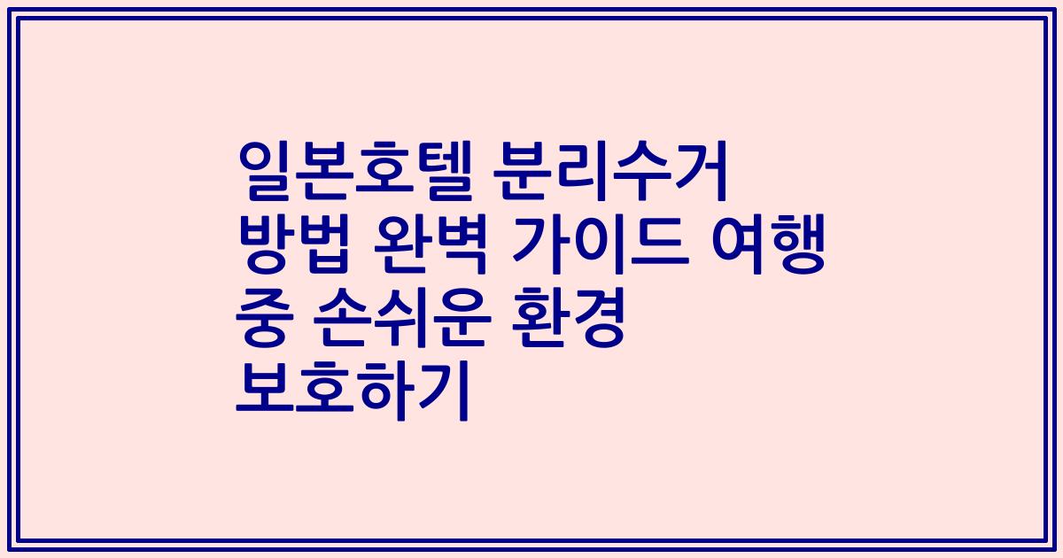 일본호텔 분리수거 방법 완벽 가이드 여행 중 손쉬운 환경 보호하기