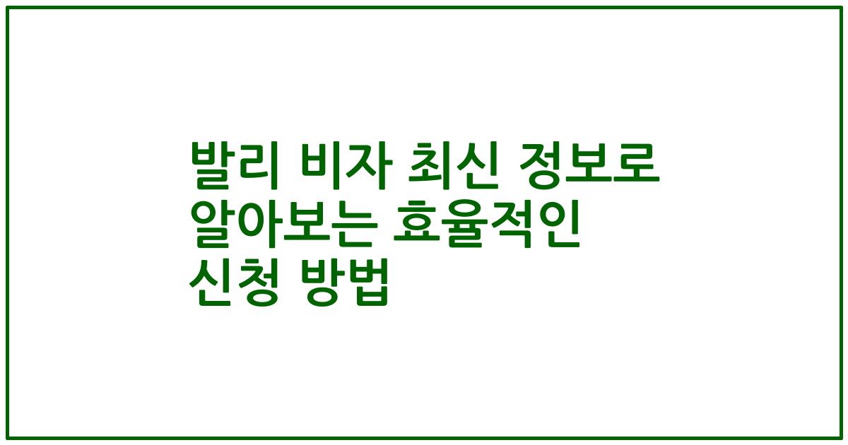 발리 비자 최신 정보로 알아보는 효율적인 신청 방법