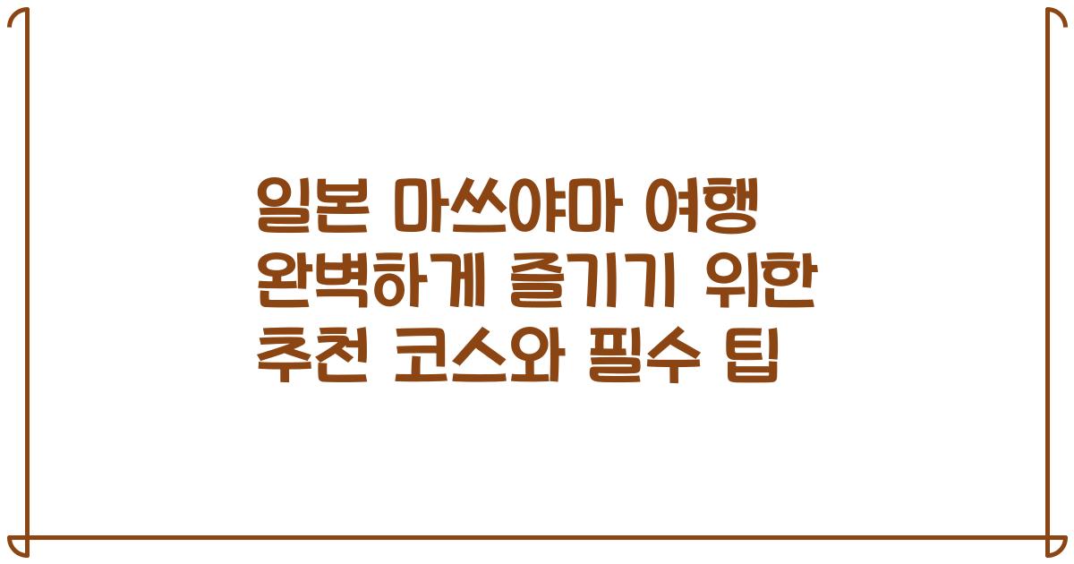 일본 마쓰야마 여행 완벽하게 즐기기 위한 추천 코스와 필수 팁
