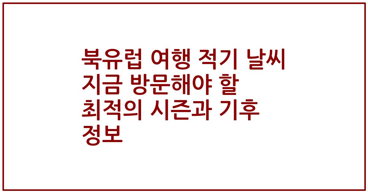 북유럽 여행 적기 날씨 지금 방문해야 할 최적의 시즌과 기후 정보