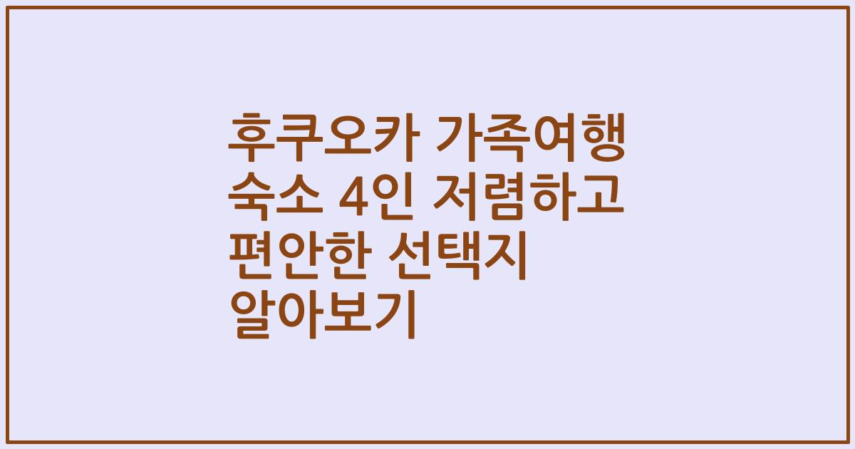 후쿠오카 가족여행 숙소 4인 저렴하고 편안한 선택지 알아보기