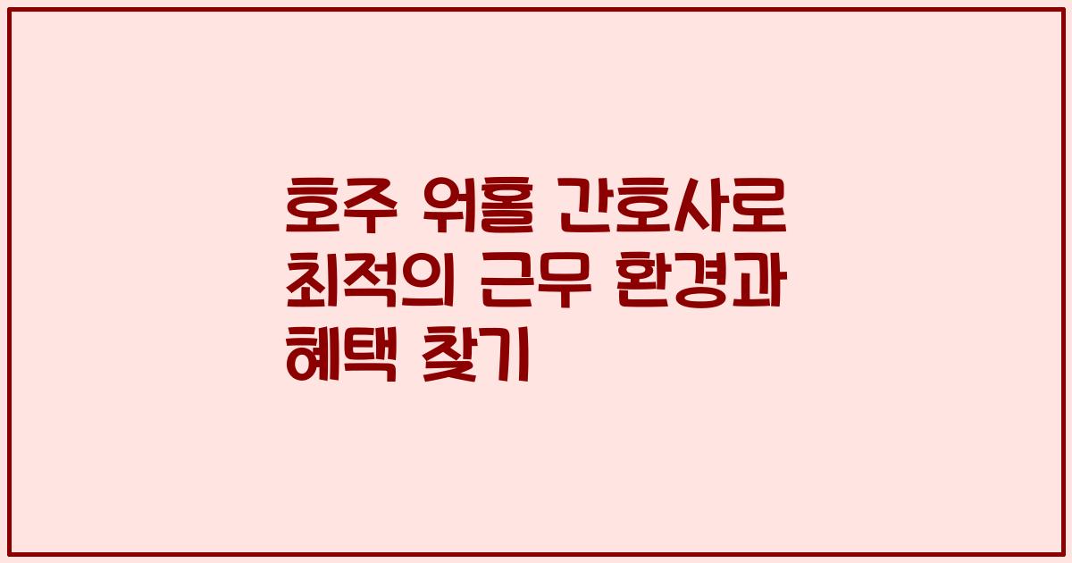 호주 워홀 간호사로 최적의 근무 환경과 혜택 찾기