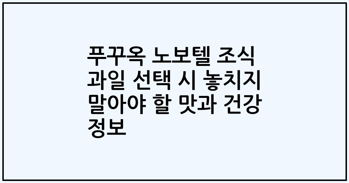 푸꾸옥 노보텔 조식 과일 선택 시 놓치지 말아야 할 맛과 건강 정보