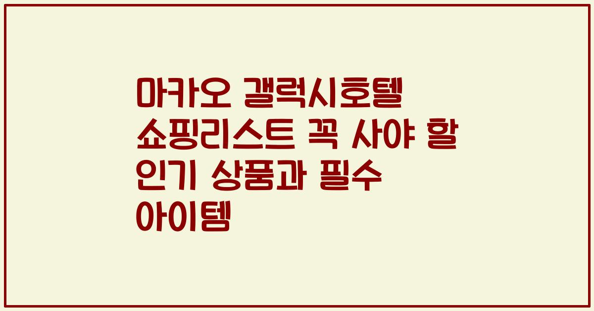 마카오 갤럭시호텔 쇼핑리스트 꼭 사야 할 인기 상품과 필수 아이템