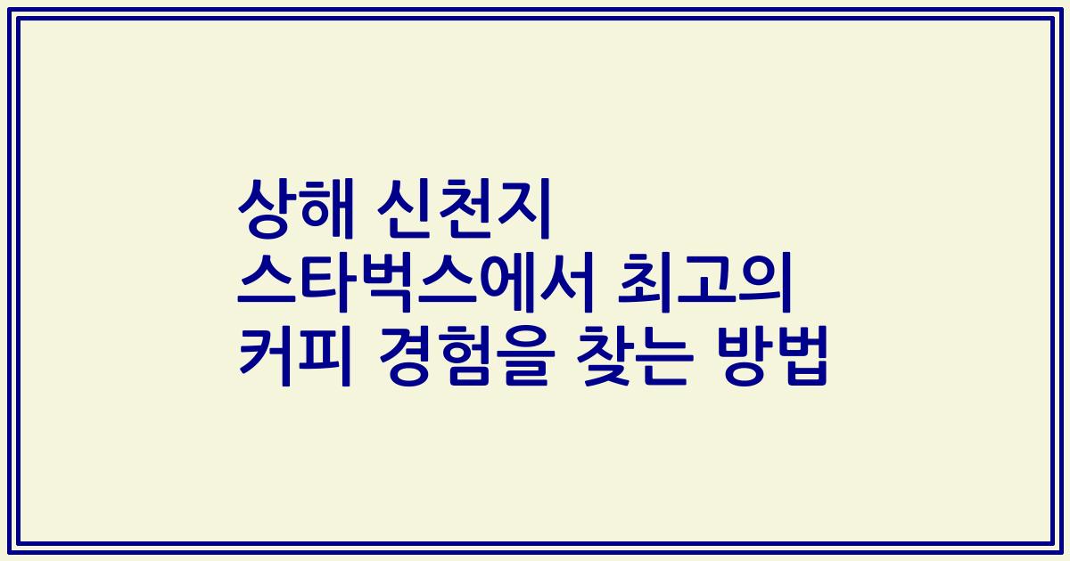 상해 신천지 스타벅스에서 최고의 커피 경험을 찾는 방법
