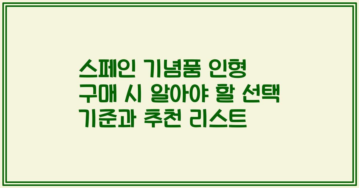 스페인 기념품 인형 구매 시 알아야 할 선택 기준과 추천 리스트