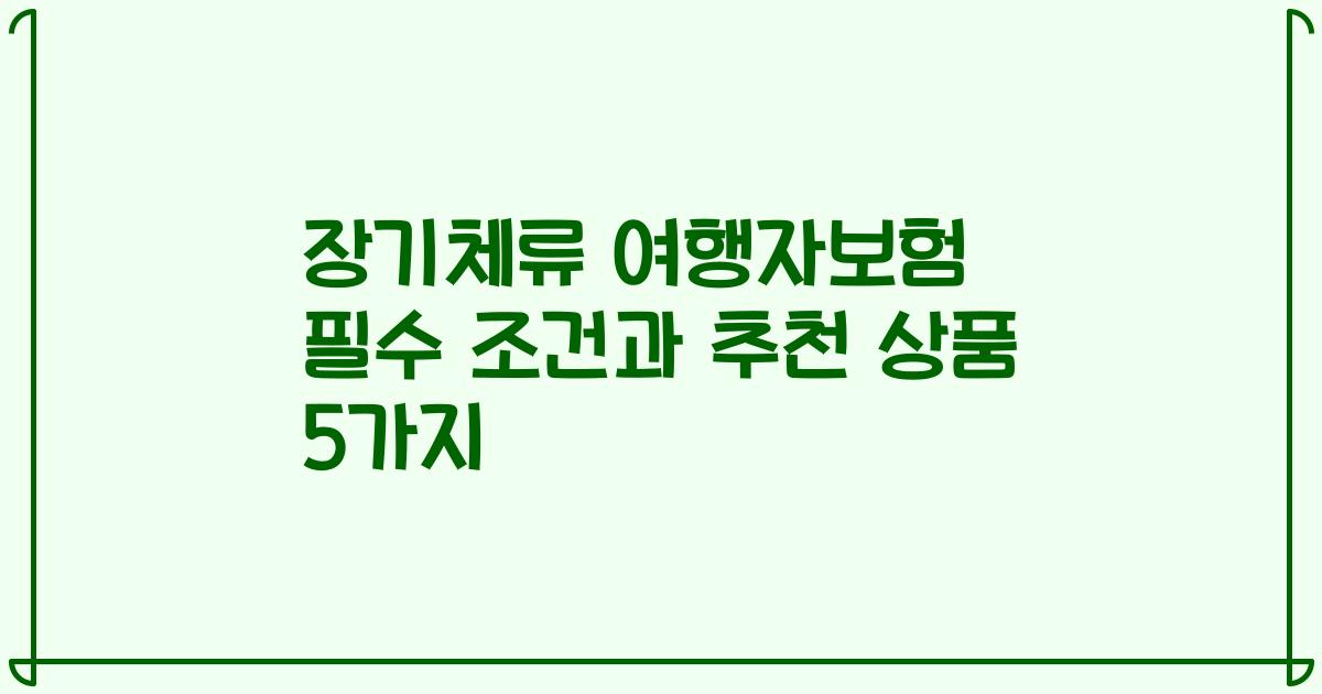 장기체류 여행자보험 필수 조건과 추천 상품 5가지