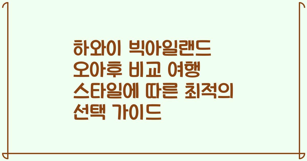 하와이 빅아일랜드 오아후 비교 여행 스타일에 따른 최적의 선택 가이드