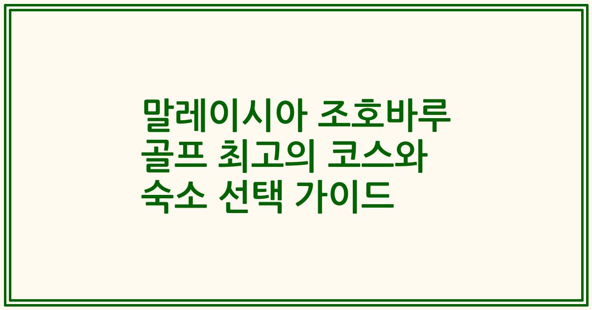 말레이시아 조호바루 골프 최고의 코스와 숙소 선택 가이드
