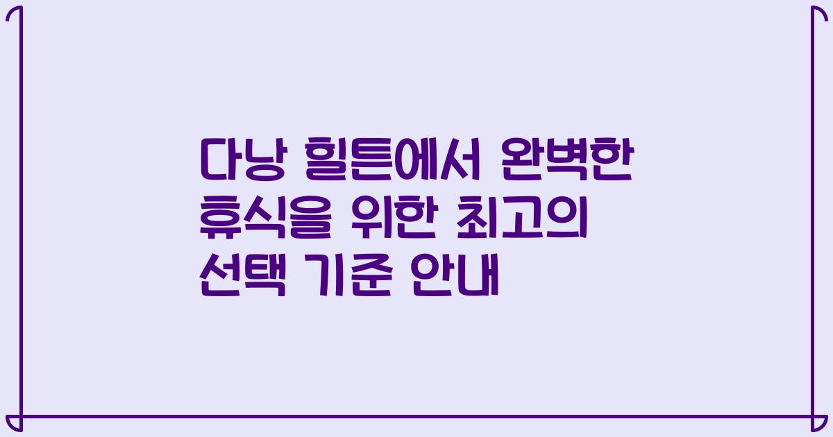 다낭 힐튼에서 완벽한 휴식을 위한 최고의 선택 기준 안내