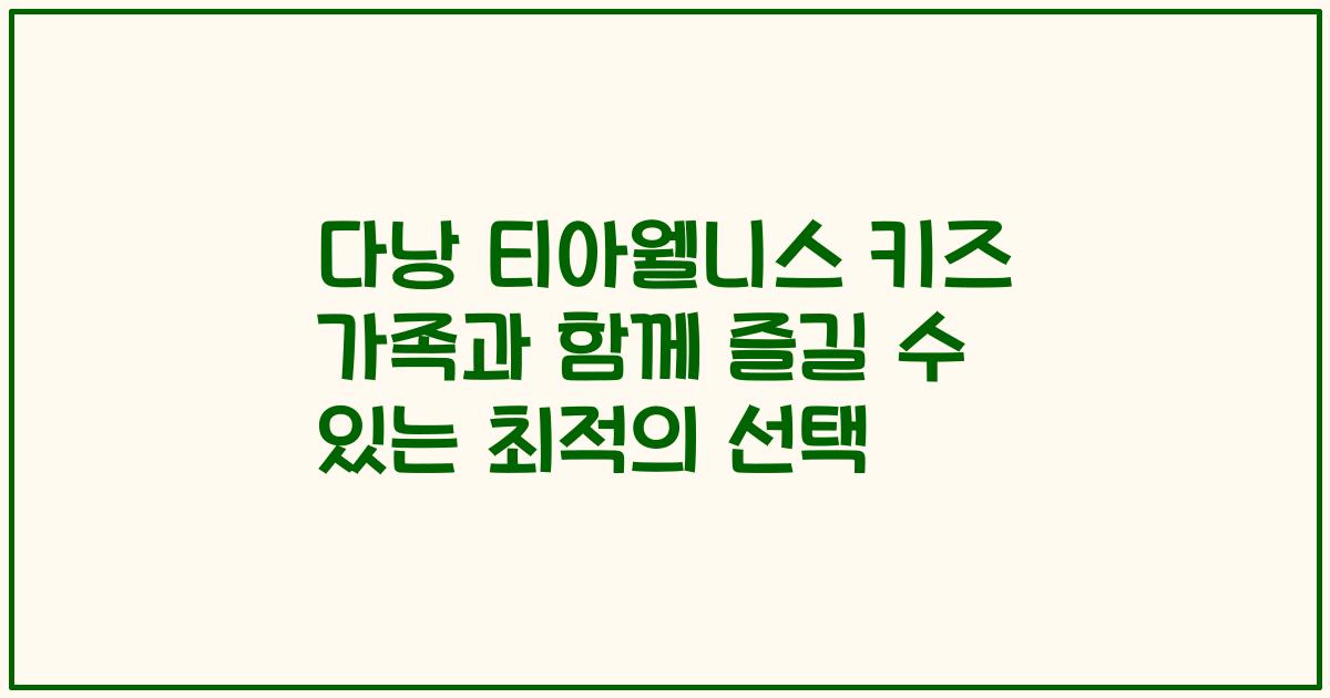 다낭 티아웰니스 키즈 가족과 함께 즐길 수 있는 최적의 선택