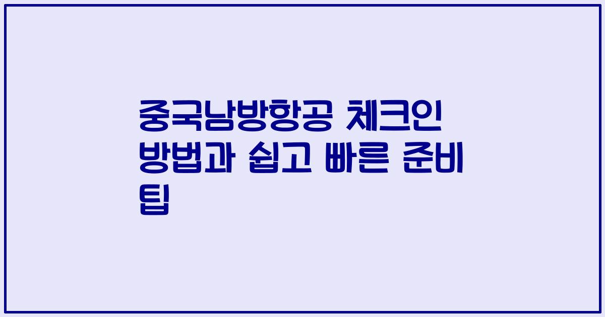 중국남방항공 체크인 방법과 쉽고 빠른 준비 팁