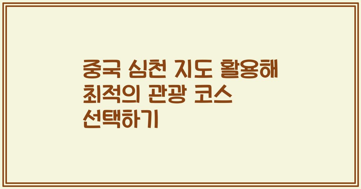 중국 심천 지도 활용해 최적의 관광 코스 선택하기