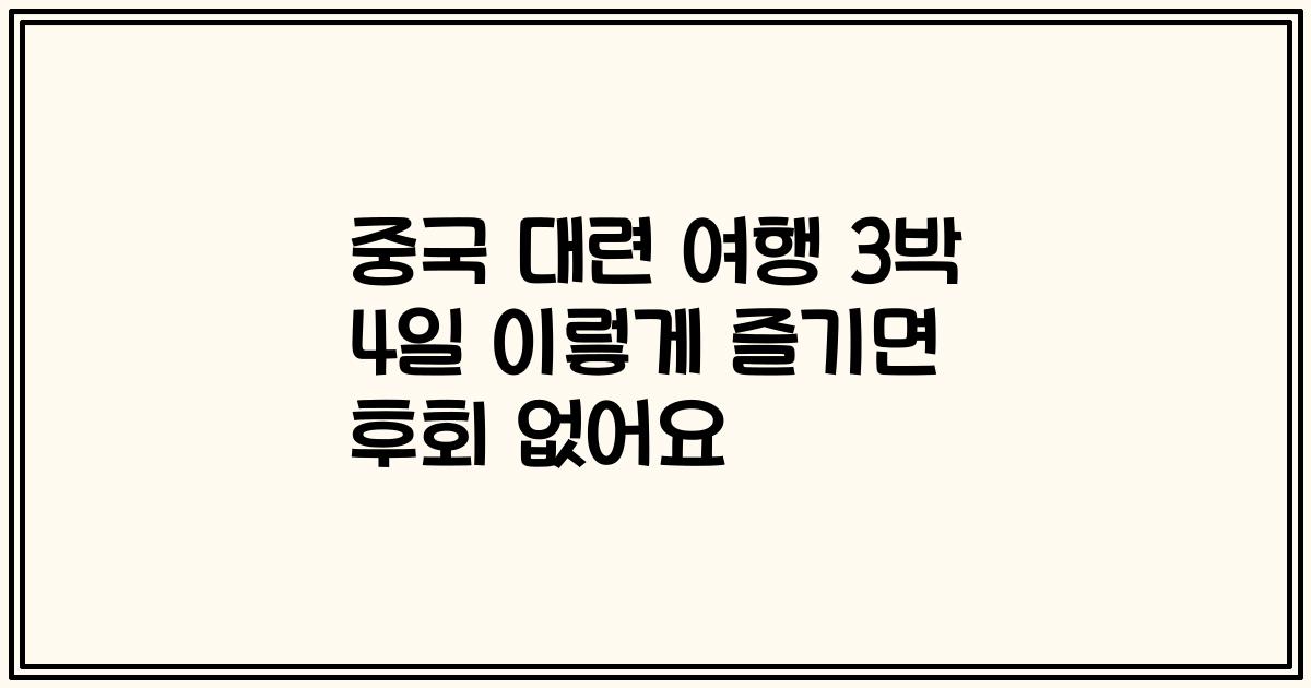 중국 대련 여행 3박 4일 이렇게 즐기면 후회 없어요