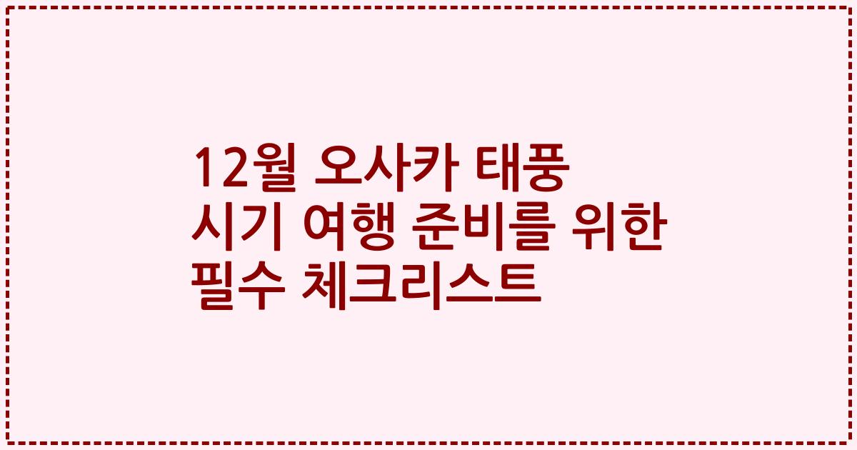 12월 오사카 태풍 시기 여행 준비를 위한 필수 체크리스트