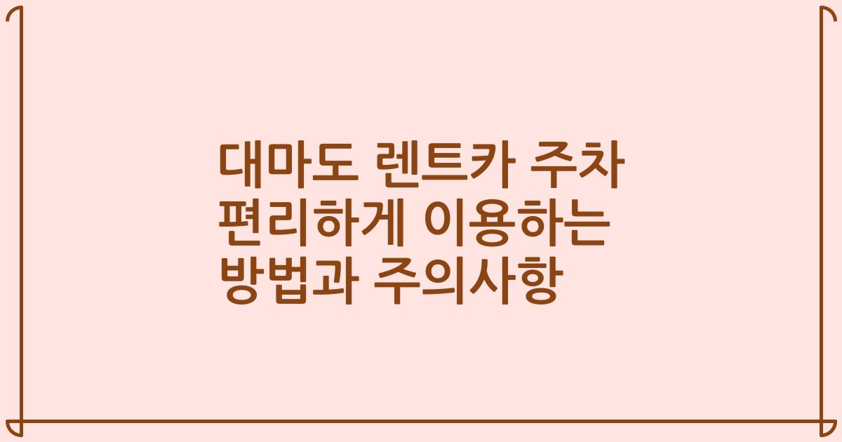 대마도 렌트카 주차 편리하게 이용하는 방법과 주의사항
