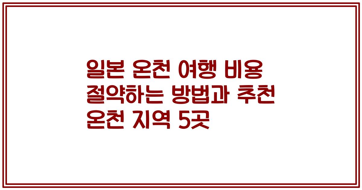 일본 온천 여행 비용 절약하는 방법과 추천 온천 지역 5곳