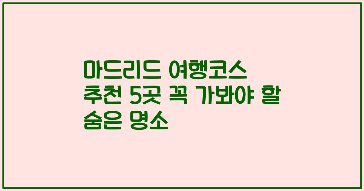 마드리드 여행코스 추천 5곳 꼭 가봐야 할 숨은 명소