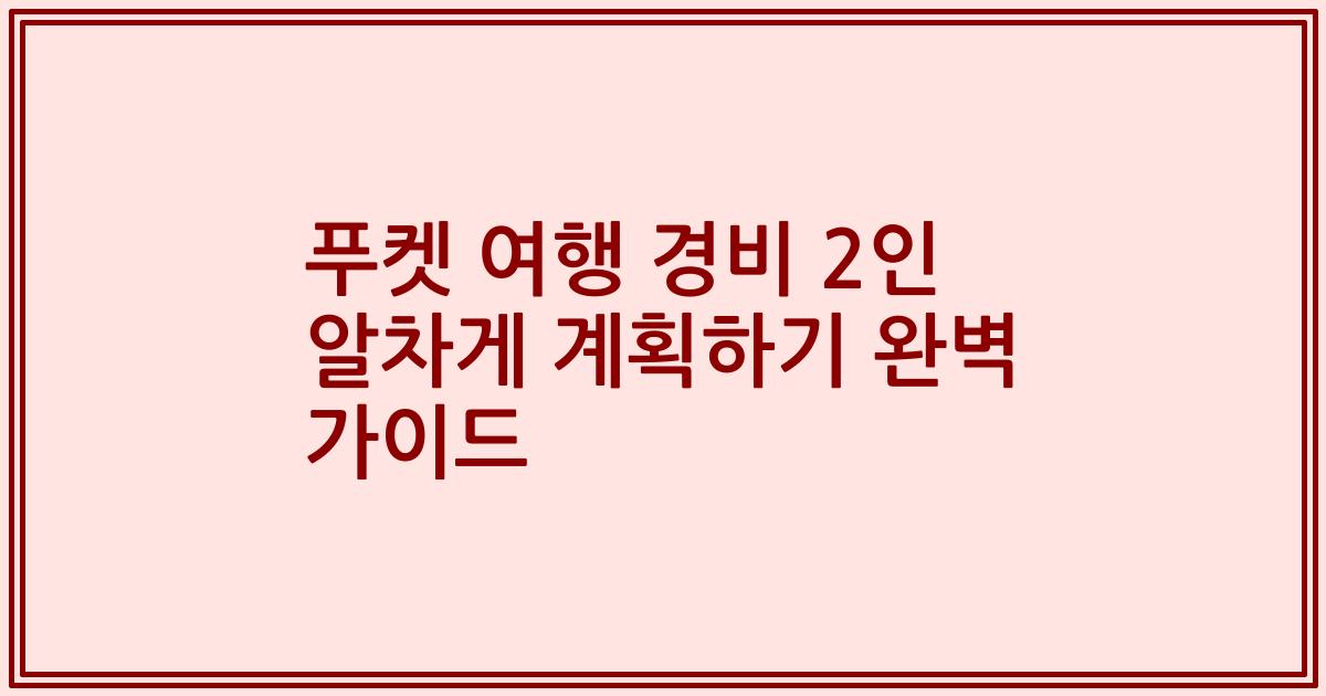 푸켓 여행 경비 2인 알차게 계획하기 완벽 가이드
