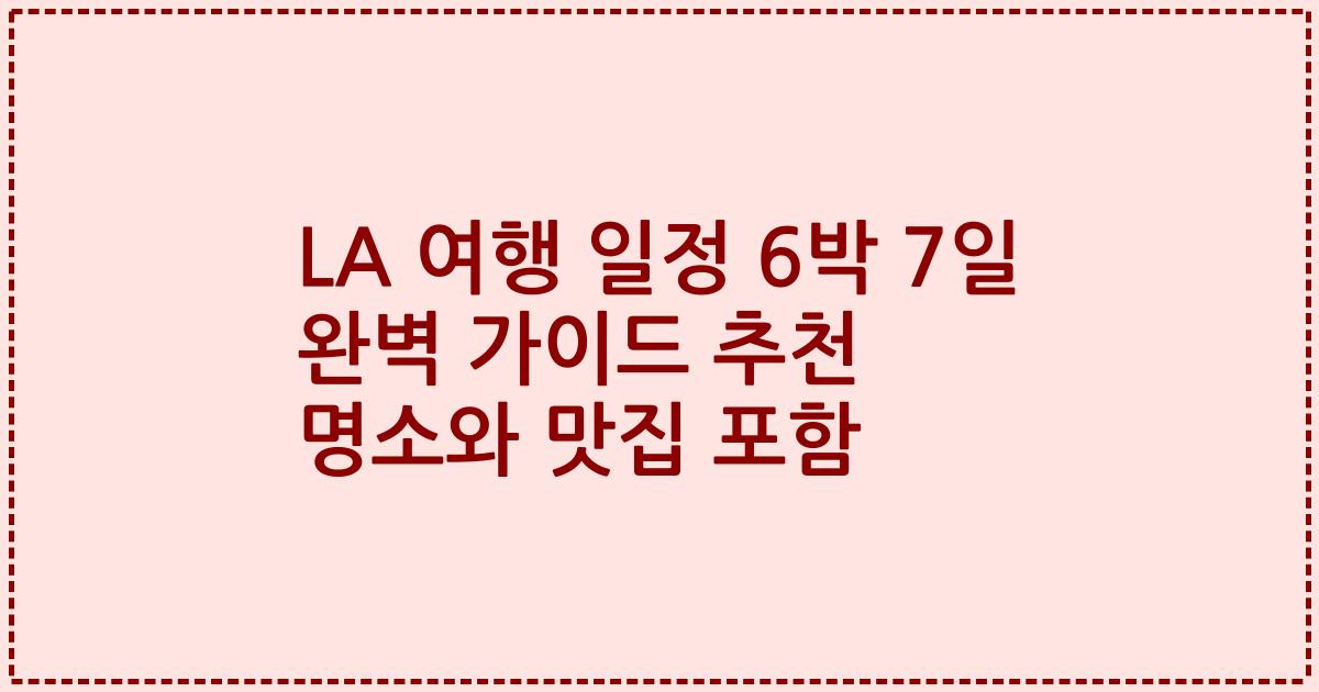LA 여행 일정 6박 7일 완벽 가이드 추천 명소와 맛집 포함