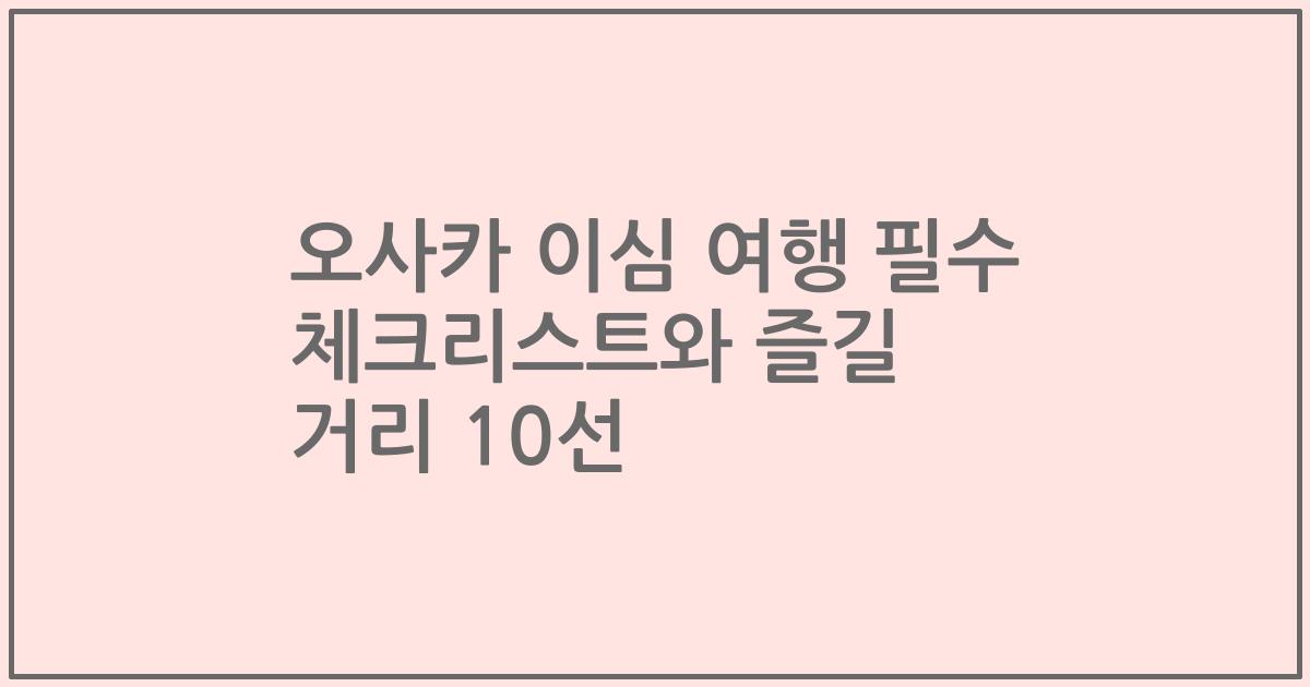 오사카 이심 여행 필수 체크리스트와 즐길 거리 10선