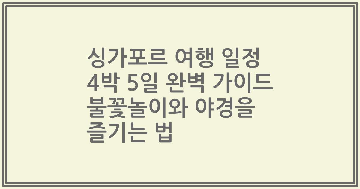 싱가포르 여행 일정 4박 5일 완벽 가이드 불꽃놀이와 야경을 즐기는 법