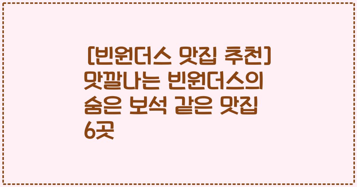 [빈원더스 맛집 추천] 맛깔나는 빈원더스의 숨은 보석 같은 맛집 6곳