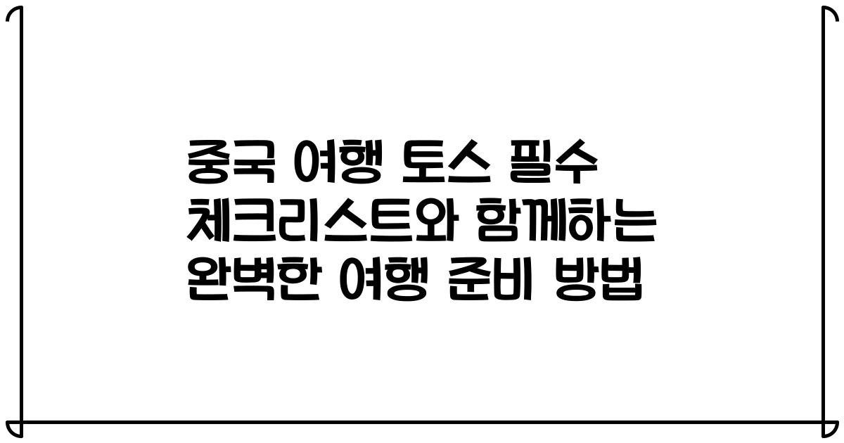중국 여행 토스 필수 체크리스트와 함께하는 완벽한 여행 준비 방법