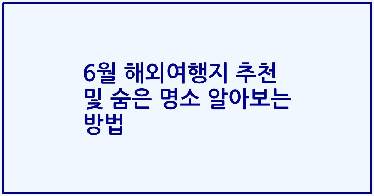 6월 해외여행지 추천 및 숨은 명소 알아보는 방법