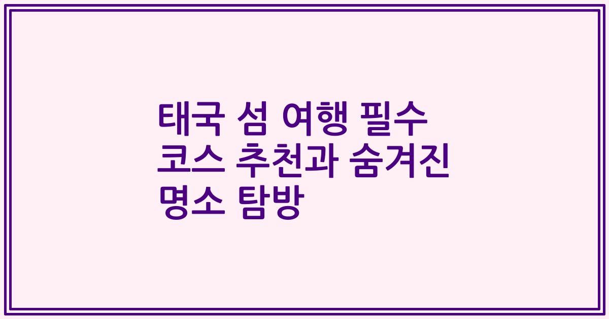태국 섬 여행 필수 코스 추천과 숨겨진 명소 탐방