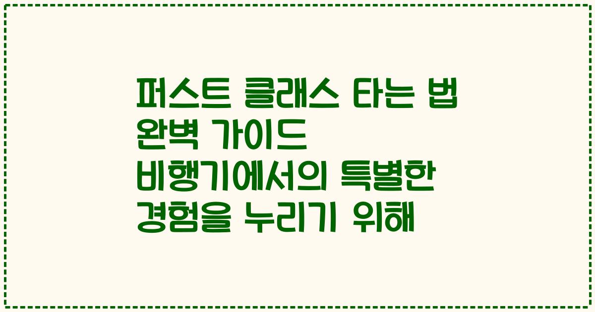 퍼스트 클래스 타는 법 완벽 가이드 비행기에서의 특별한 경험을 누리기 위해