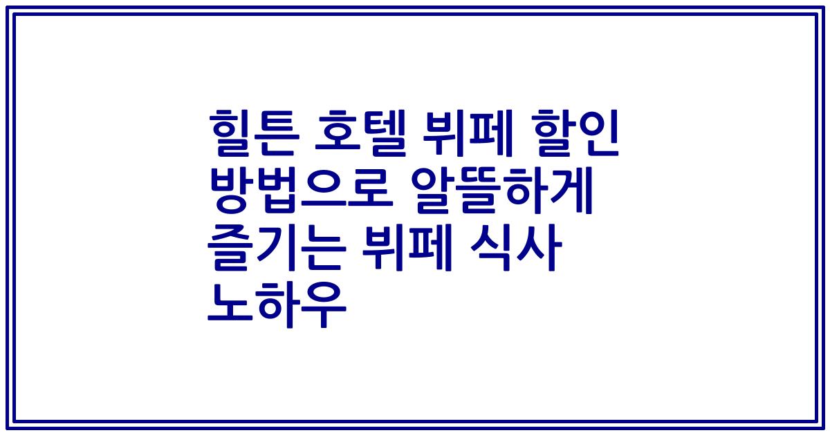 힐튼 호텔 뷔페 할인 방법으로 알뜰하게 즐기는 뷔페 식사 노하우