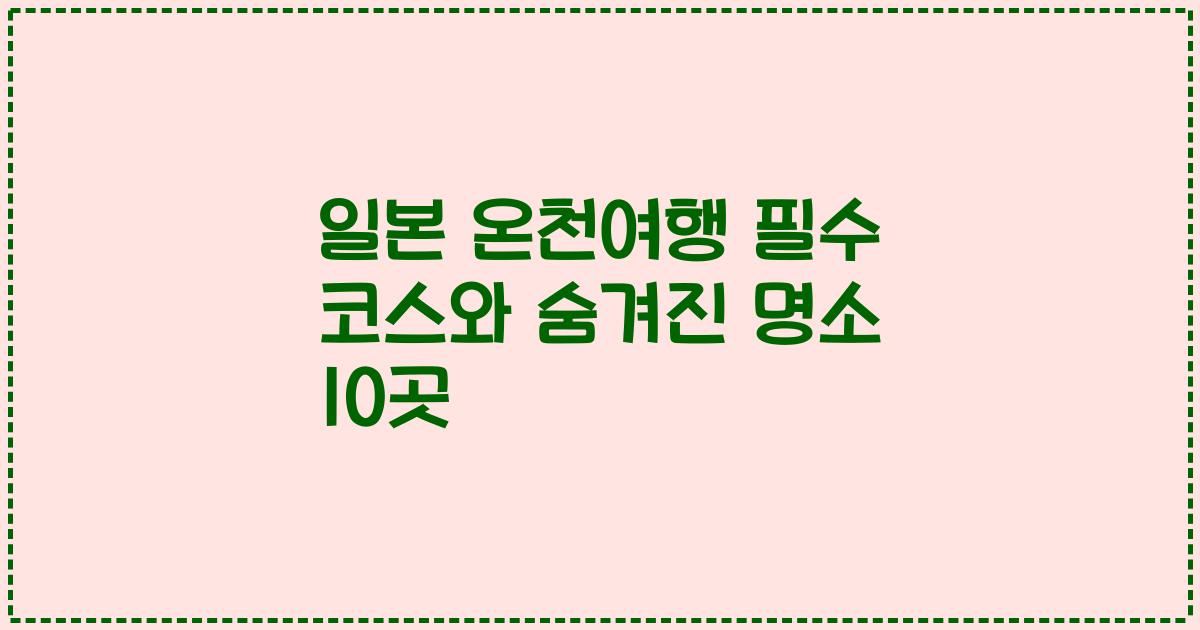 일본 온천여행 필수 코스와 숨겨진 명소 10곳